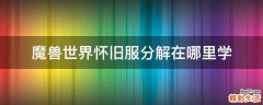 魔兽世界怀旧服分解在哪里学