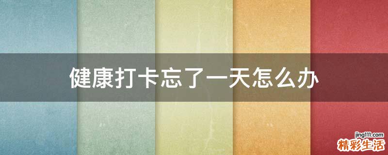 健康打卡忘了一天怎么办