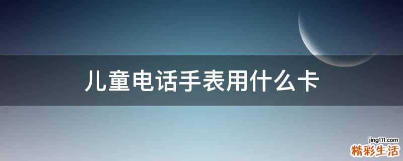 儿童电话手表用什么卡