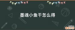 墨魂小鱼干怎么得