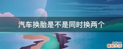 汽车换胎是不是同时换两个