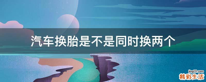 汽车换胎是不是同时换两个