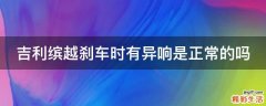 吉利缤越刹车时有异响是正常的吗
