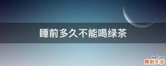 睡前多久不能喝绿茶