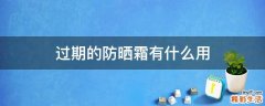 过期的防晒霜有什么用