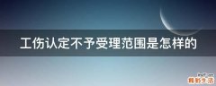 工伤认定不予受理范围是怎样的