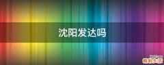 沈阳发达吗