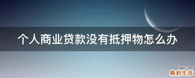個人商業(yè)貸款沒有抵押物怎么辦