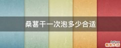 桑葚干一次泡多少合适