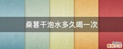 桑葚干泡水多久喝一次