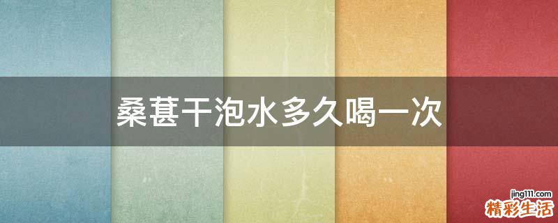 桑葚干泡水多久喝一次
