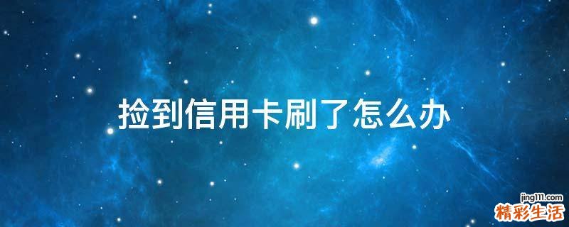 捡到信用卡刷了怎么办