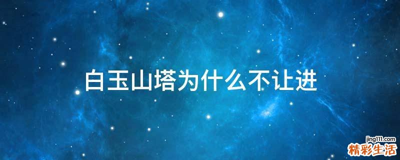 白玉山塔为什么不让进