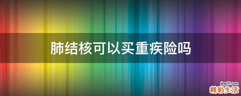 肺结核可以买重疾险吗