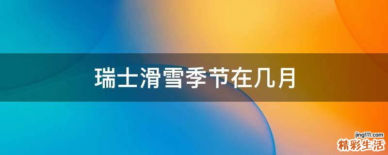 瑞士滑雪季节在几月