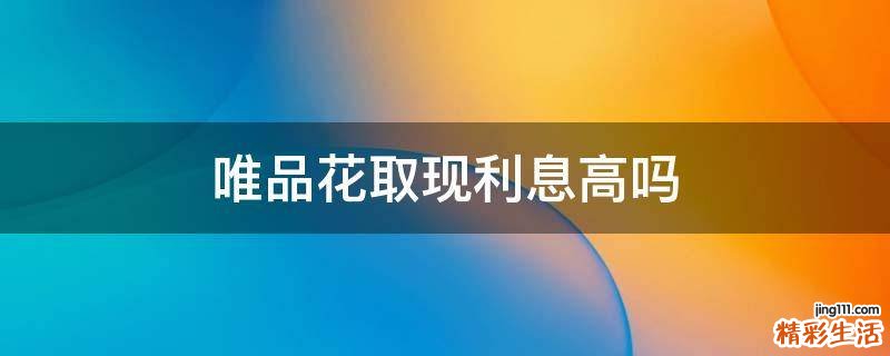 唯品花取现利息高吗