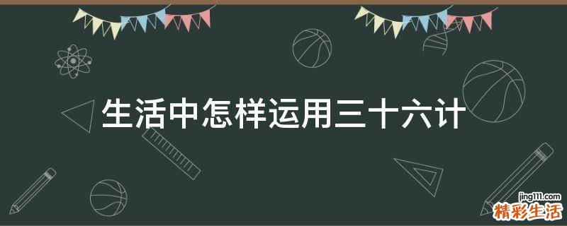 生活中怎样运用三十六计
