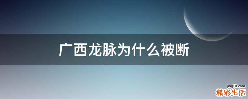 广西龙脉为什么被断
