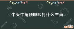 牛头牛角顶呱呱打什么生肖