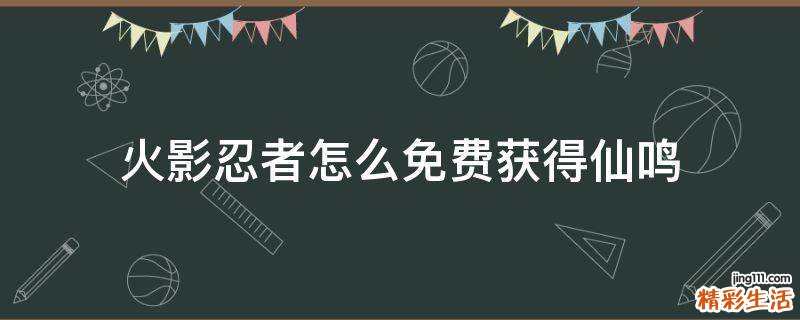 火影忍者怎么免费获得仙鸣