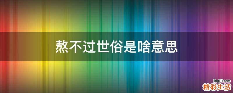 熬不过世俗是啥意思