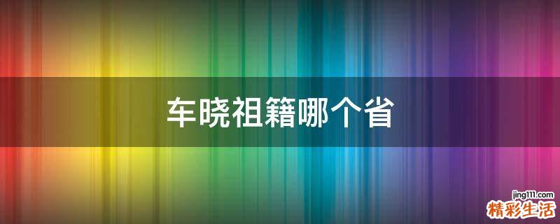 车晓祖籍哪个省