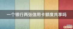 一个银行两张信用卡额度共享吗