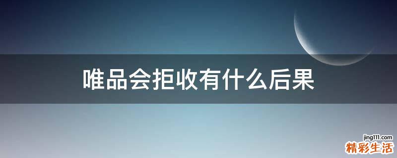 唯品会拒收有什么后果