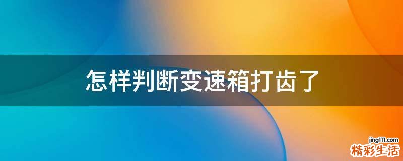 怎样判断变速箱打齿了