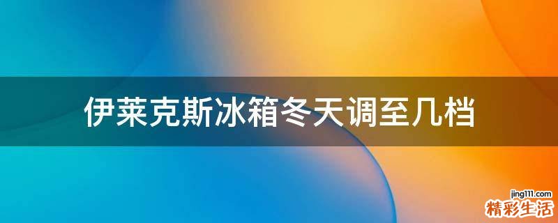 伊莱克斯冰箱冬天调至几档