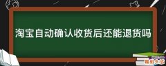 淘宝自动确认收货后还能退货吗