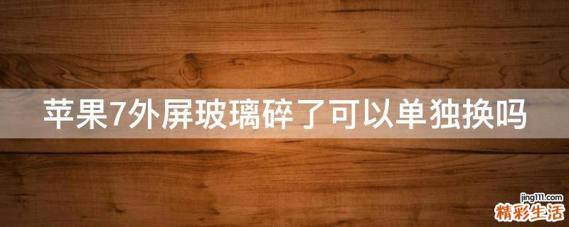苹果7外屏玻璃碎了可以单独换吗