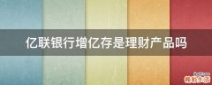 亿联银行增亿存是理财产品吗