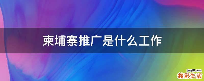 柬埔寨推广是什么工作