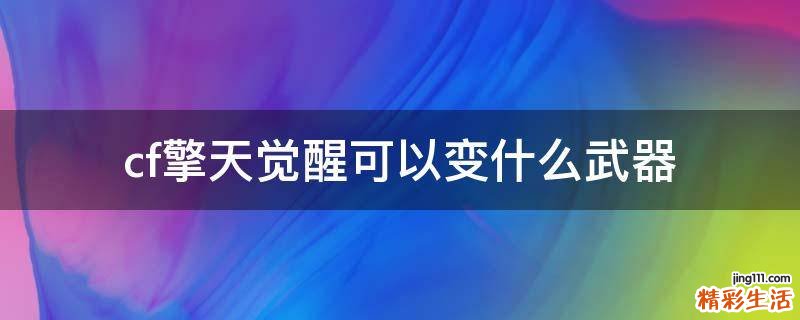 cf擎天觉醒可以变什么武器