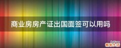 商业房房产证出国面签可以用吗