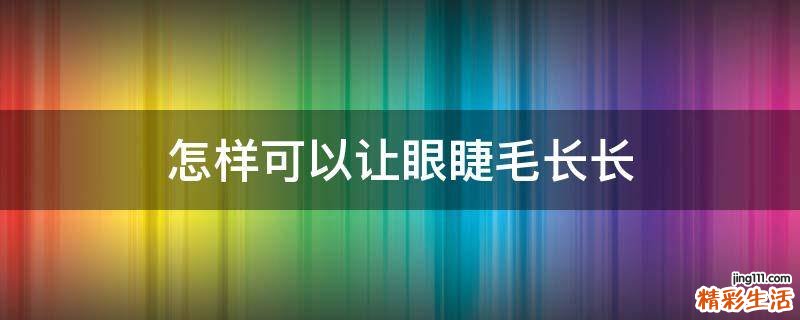 怎样可以让眼睫毛长长