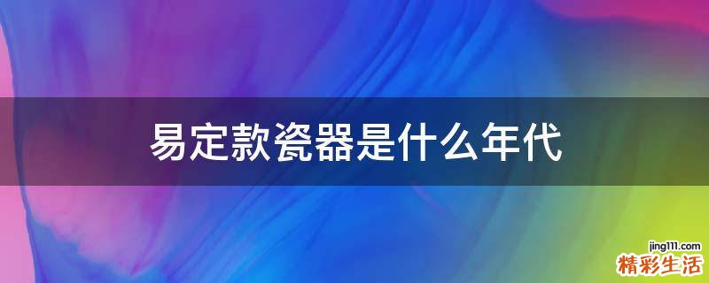 易定款瓷器是什么年代