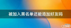 被加入黑名单还能添加好友吗