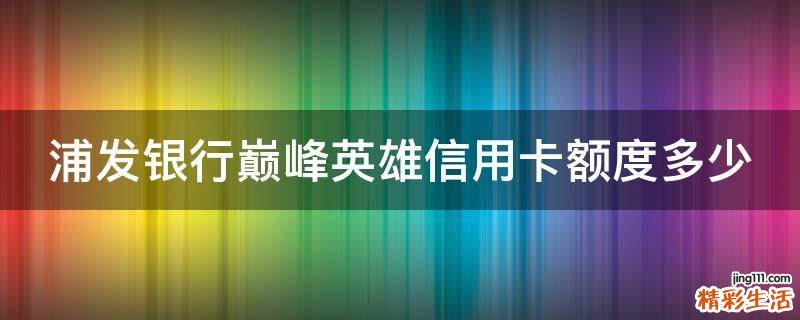 浦发银行巅峰英雄信用卡额度多少