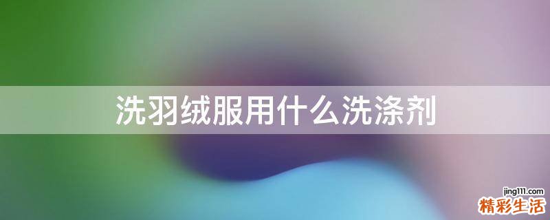洗羽绒服用什么洗涤剂