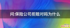 问:保险公司拒赔对吗为什么