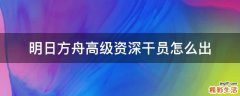 明日方舟高级资深干员怎么出