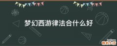 梦幻西游律法合什么好