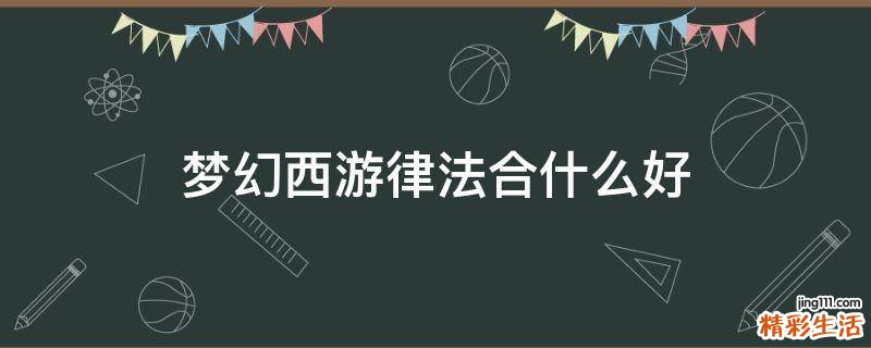 梦幻西游律法合什么好