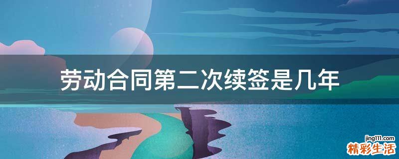 劳动合同第二次续签是几年