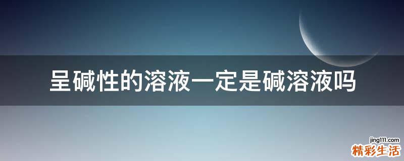 呈碱性的溶液一定是碱溶液吗
