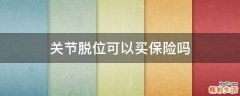 关节脱位可以买保险吗