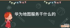 华为地图服务干什么的