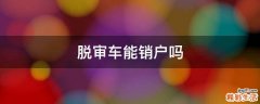 脱审车能销户吗